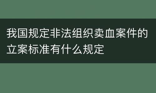 我国规定非法组织卖血案件的立案标准有什么规定