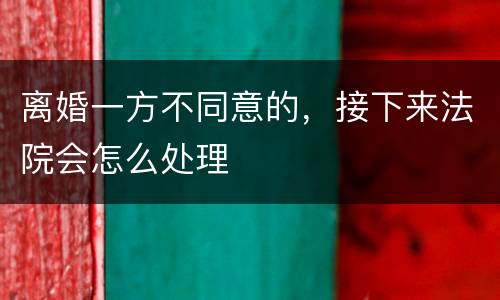 离婚一方不同意的，接下来法院会怎么处理