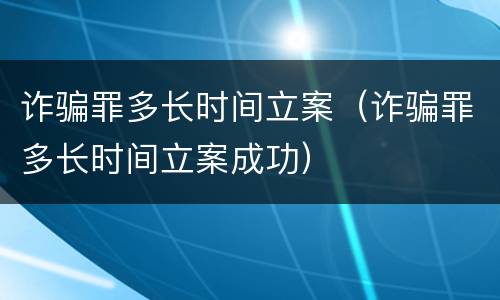 诈骗罪多长时间立案（诈骗罪多长时间立案成功）