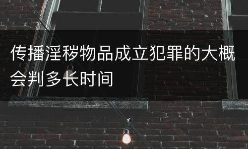 传播淫秽物品成立犯罪的大概会判多长时间