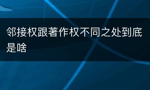 邻接权跟著作权不同之处到底是啥