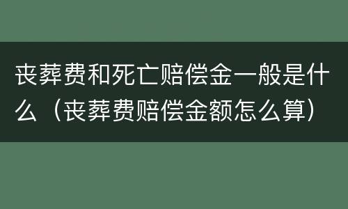 丧葬费和死亡赔偿金一般是什么（丧葬费赔偿金额怎么算）