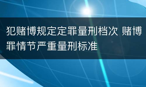 犯赌博规定定罪量刑档次 赌博罪情节严重量刑标准