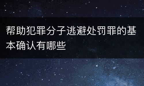 帮助犯罪分子逃避处罚罪的基本确认有哪些