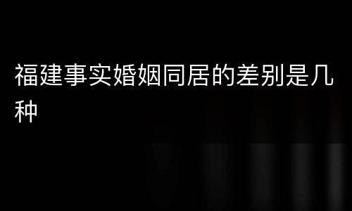 福建事实婚姻同居的差别是几种