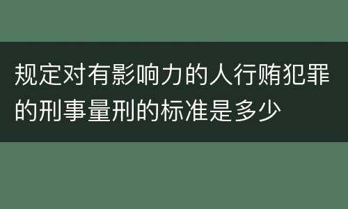 规定对有影响力的人行贿犯罪的刑事量刑的标准是多少