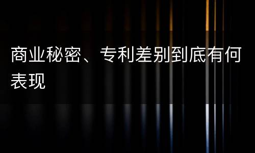 商业秘密、专利差别到底有何表现