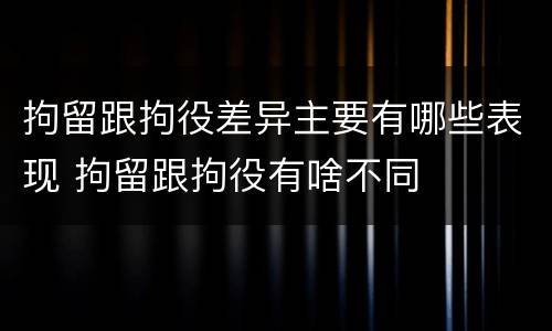 拘留跟拘役差异主要有哪些表现 拘留跟拘役有啥不同