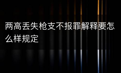 两高丢失枪支不报罪解释要怎么样规定