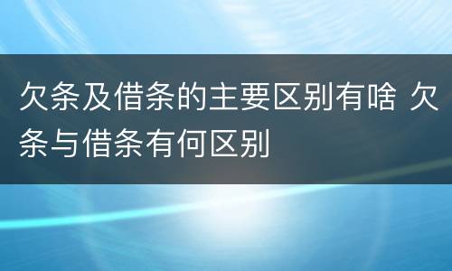 欠条及借条的主要区别有啥 欠条与借条有何区别