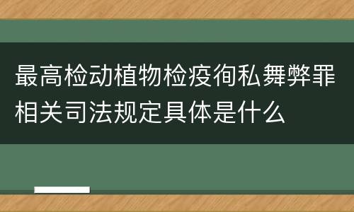 最高检动植物检疫徇私舞弊罪相关司法规定具体是什么