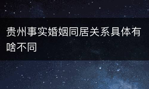 贵州事实婚姻同居关系具体有啥不同