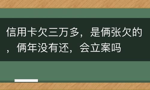 信用卡欠三万多，是俩张欠的，俩年没有还，会立案吗