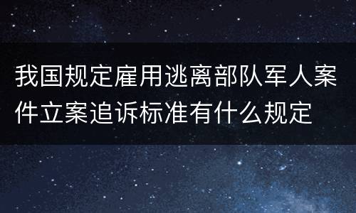 我国规定雇用逃离部队军人案件立案追诉标准有什么规定