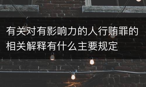 有关对有影响力的人行贿罪的相关解释有什么主要规定