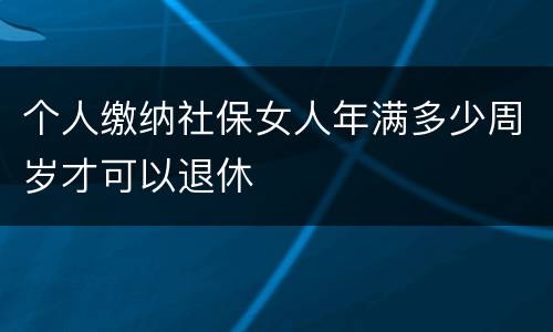 个人缴纳社保女人年满多少周岁才可以退休