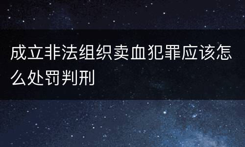 成立非法组织卖血犯罪应该怎么处罚判刑