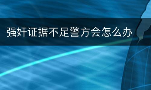 强奸证据不足警方会怎么办