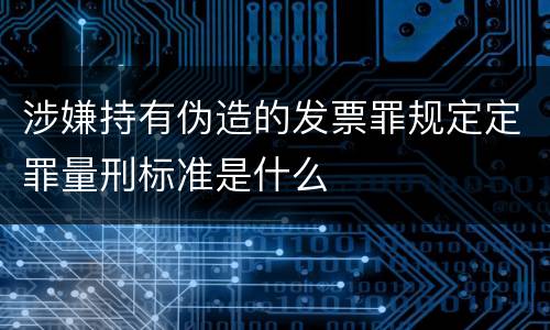 涉嫌持有伪造的发票罪规定定罪量刑标准是什么