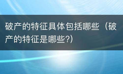 破产的特征具体包括哪些（破产的特征是哪些?）