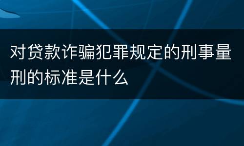 对贷款诈骗犯罪规定的刑事量刑的标准是什么