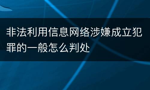 非法利用信息网络涉嫌成立犯罪的一般怎么判处