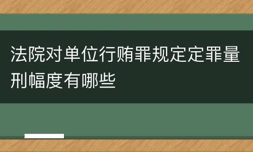 法院对单位行贿罪规定定罪量刑幅度有哪些