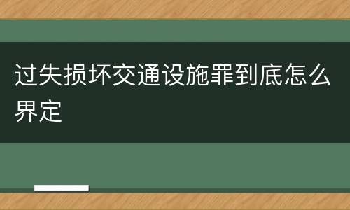 过失损坏交通设施罪到底怎么界定