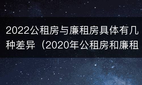 2022公租房与廉租房具体有几种差异（2020年公租房和廉租房的区别）