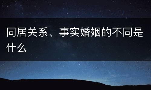 同居关系、事实婚姻的不同是什么