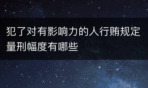 犯了对有影响力的人行贿规定量刑幅度有哪些