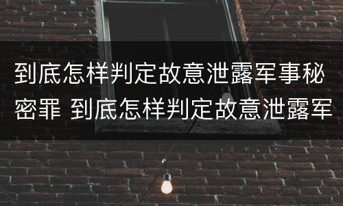 到底怎样判定故意泄露军事秘密罪 到底怎样判定故意泄露军事秘密罪名