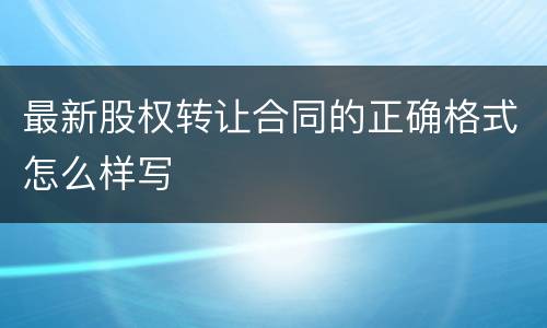 最新股权转让合同的正确格式怎么样写