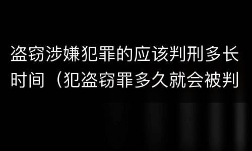 盗窃涉嫌犯罪的应该判刑多长时间（犯盗窃罪多久就会被判刑吗）