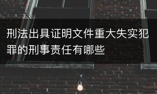 刑法出具证明文件重大失实犯罪的刑事责任有哪些