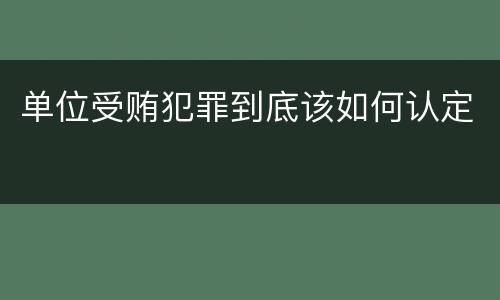 单位受贿犯罪到底该如何认定