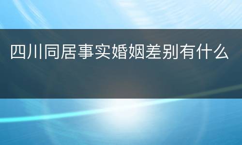 四川同居事实婚姻差别有什么