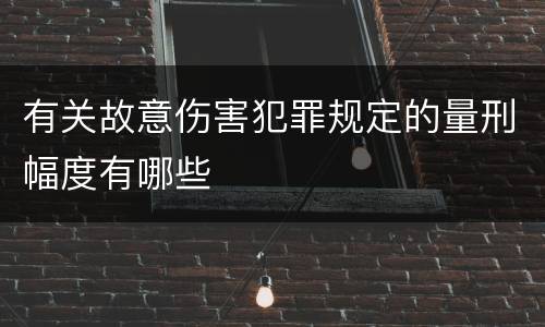 有关故意伤害犯罪规定的量刑幅度有哪些