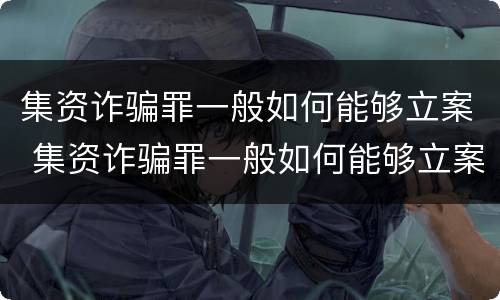 集资诈骗罪一般如何能够立案 集资诈骗罪一般如何能够立案侦查