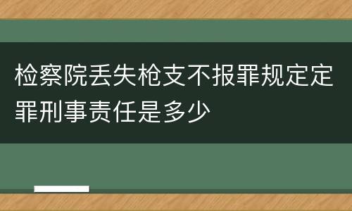 检察院丢失枪支不报罪规定定罪刑事责任是多少