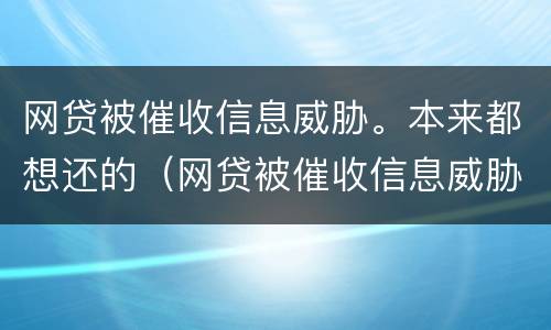 网贷被催收信息威胁。本来都想还的（网贷被催收信息威胁.本来都想还的钱怎么办）