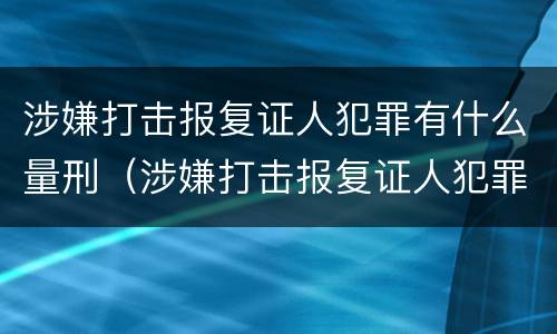 涉嫌打击报复证人犯罪有什么量刑（涉嫌打击报复证人犯罪有什么量刑规定）