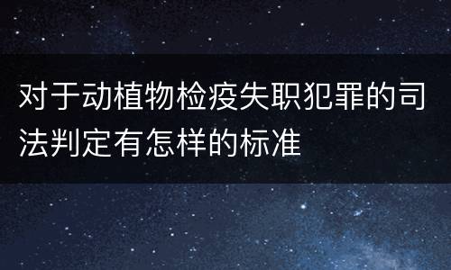 对于动植物检疫失职犯罪的司法判定有怎样的标准