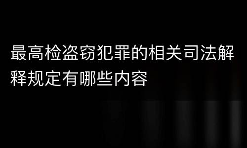 最高检盗窃犯罪的相关司法解释规定有哪些内容