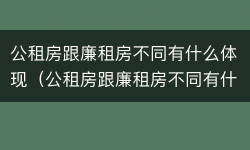 公租房跟廉租房不同有什么体现（公租房跟廉租房不同有什么体现吗）