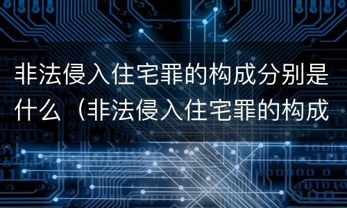 非法侵入住宅罪的构成分别是什么（非法侵入住宅罪的构成分别是什么罪名）