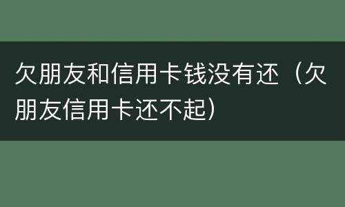 欠朋友和信用卡钱没有还（欠朋友信用卡还不起）