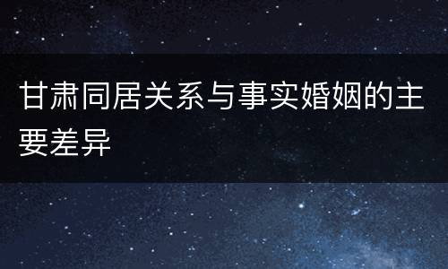 甘肃同居关系与事实婚姻的主要差异