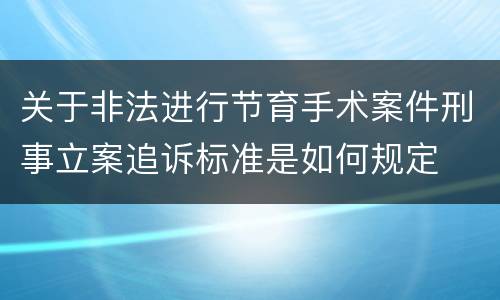 关于非法进行节育手术案件刑事立案追诉标准是如何规定