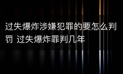 过失爆炸涉嫌犯罪的要怎么判罚 过失爆炸罪判几年